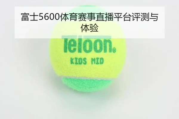 富士5600体育赛事直播平台评测与体验