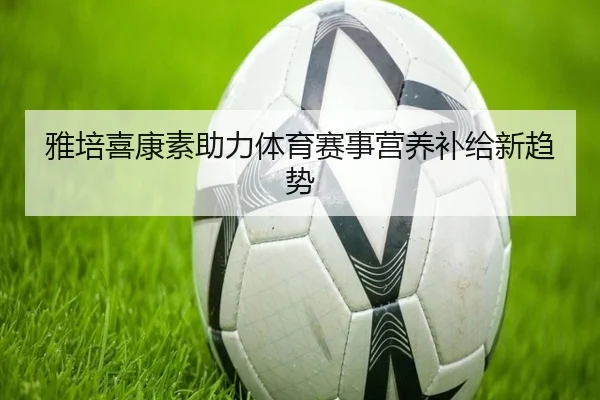 雅培喜康素助力体育赛事营养补给新趋势