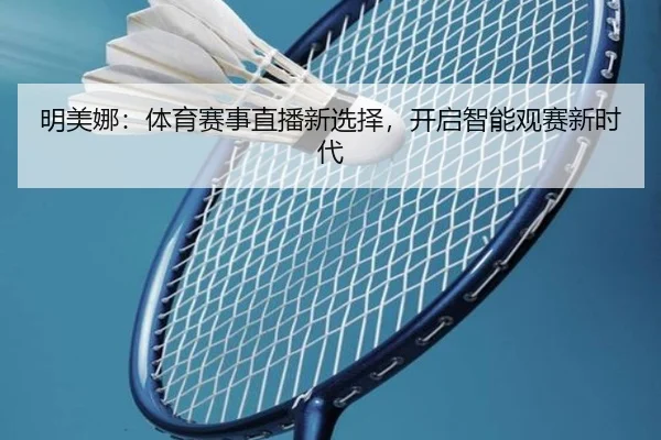 明美娜：体育赛事直播新选择，开启智能观赛新时代