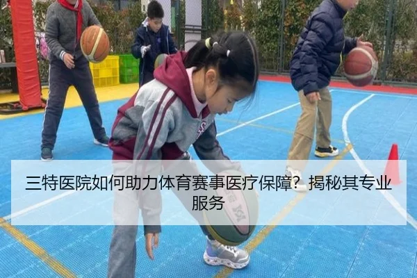 三特医院如何助力体育赛事医疗保障？揭秘其专业服务