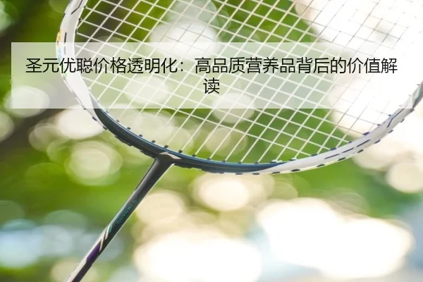 圣元优聪价格透明化：高品质营养品背后的价值解读